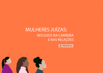 Curso Mulheres Juízas: reflexos na carreira e nas relações