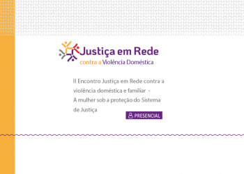 II Encontro Justiça em Rede contra a violência doméstica e familiar – A mulher sob a proteção do Sistema de Justiça Tema: Redes de Atendimento/Enfrentamento à Violência Doméstica e Familiar – Interseccionalidades