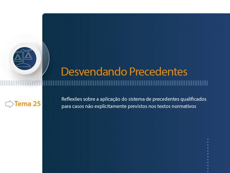 Curso Desvendando Precedentes – Tema 25: Reflexões sobre a aplicação do sistema de precedentes qualificados para casos não explicitamente previstos nos textos normativos