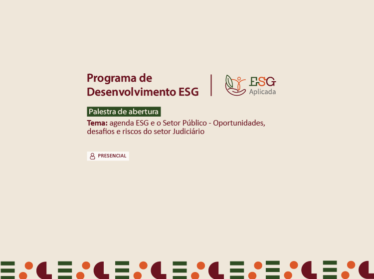 Programa de Desenvolvimento ESG – Palestra de abertura: Agenda ESG e o Setor Público – Oportunidades, desafios e riscos do setor Judiciário