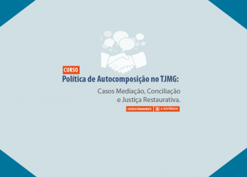 Curso Política de Autocomposição no TJMG: casos Mediação, Conciliação e Justiça Restaurativa