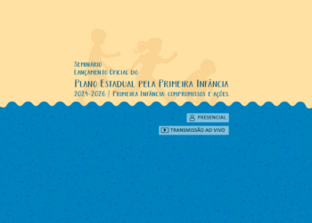 Seminário – Lançamento Oficial do Plano Estadual pela Primeira Infância 2024-2026 – Primeira Infância:    compromissos e ações